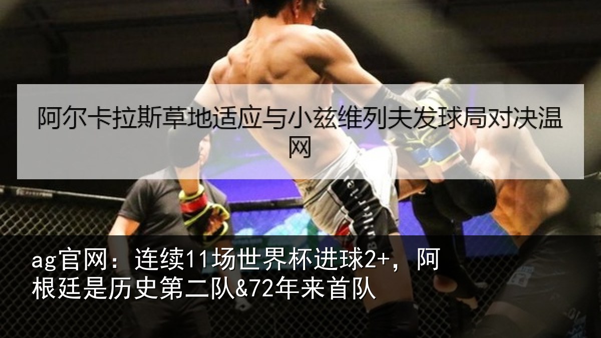 ag官网:连续11场世界杯进球2+,阿根廷是历史第二队&72年来首队